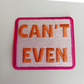 2.5" Can't Even - Embroidered Hat Patch