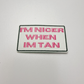 3" I'm Nicer when I'm Tan -  Embroidered Hat Patch