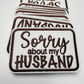 3" Sorry about My HUSBAND in Black,  Pink or Brown -  Embroidered Hat Patch