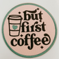 3" But First Coffee  -  Embroidered Hat Patch